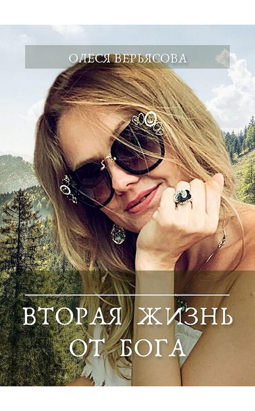 Обложка книги «Вторая жизнь от Бога» автора Олеси Верьясовы. ISBN 9785005120908.