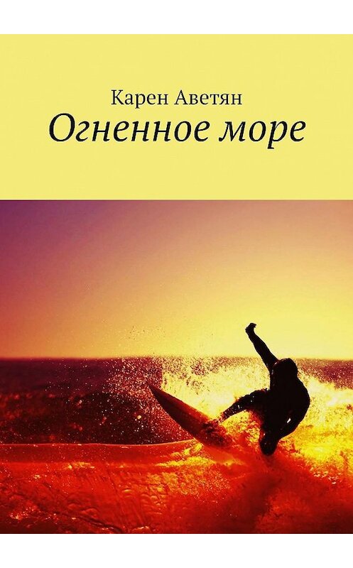 Обложка книги «Огненное море» автора Карена Аветяна. ISBN 9785449033789.