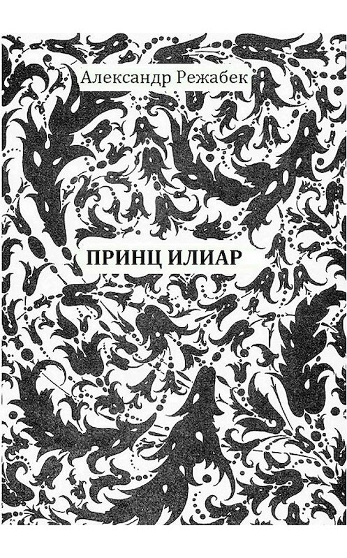 Обложка книги «Принц Илиар» автора Александра Режабька издание 2018 года.