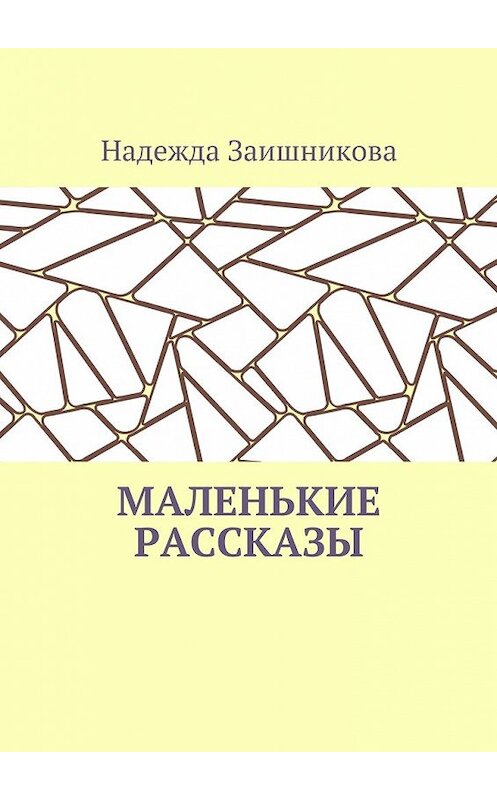 Обложка книги «Маленькие рассказы» автора Надежды Заишниковы. ISBN 9785448397714.