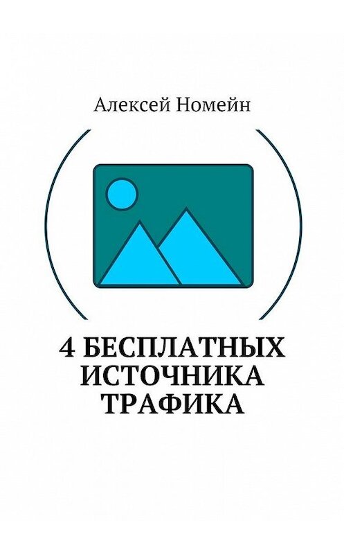 Обложка книги «4 бесплатных источника трафика» автора Алексея Номейна. ISBN 9785448516726.