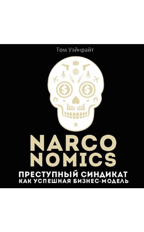 Обложка аудиокниги «Narconomics: Преступный синдикат как успешная бизнес-модель» автора Тома Уэйнрайта. ISBN 9789178590568.