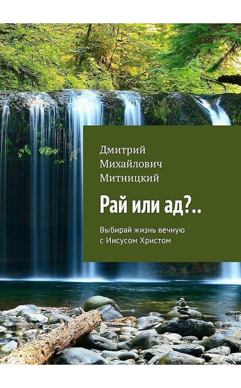 Обложка книги «Рай или ад?.. Выбирай жизнь вечную с Иисусом Христом» автора Дмитрия Митницкия. ISBN 9785449324085.