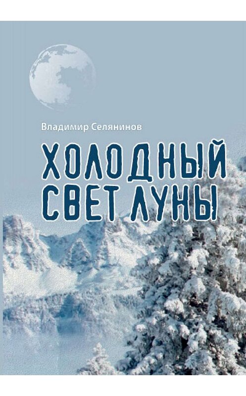 Обложка книги «Холодный свет луны» автора Владимира Селянинова издание 2016 года. ISBN 9785990747197.