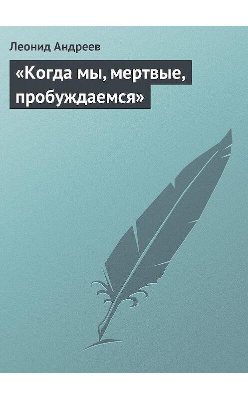 Обложка книги ««Когда мы, мертвые, пробуждаемся»» автора Леонида Андреева.
