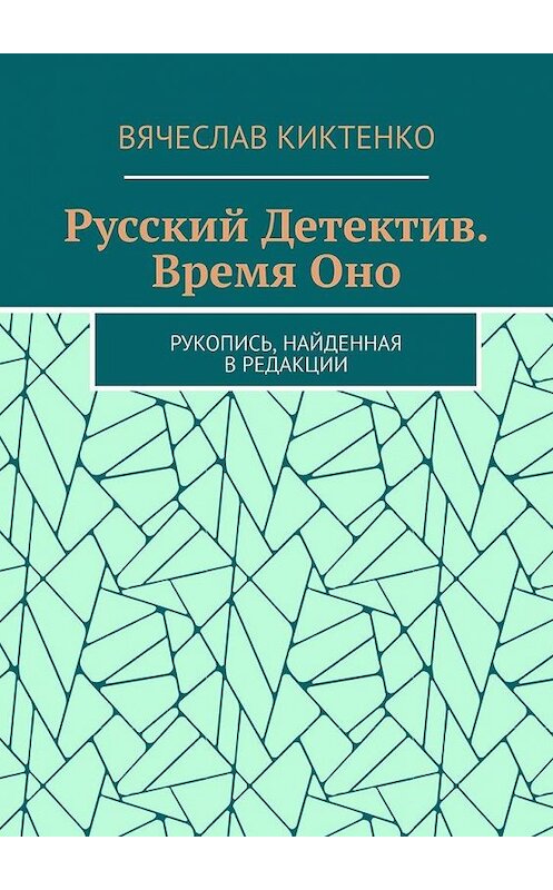 Обложка книги «Русский детектив. Время Оно. Рукопись, найденная в редакции» автора Вячеслав Киктенко. ISBN 9785005146786.