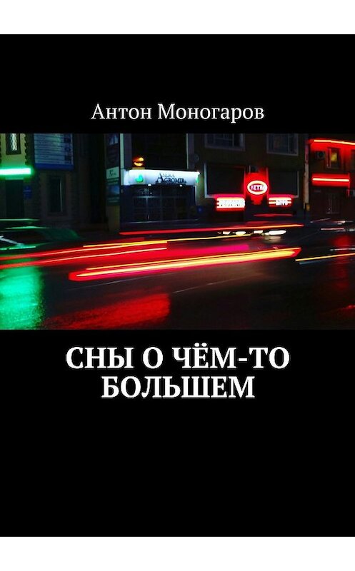 Обложка книги «Сны о чём-то большем. Сборник рассказов» автора Антона Моногарова. ISBN 9785448530883.