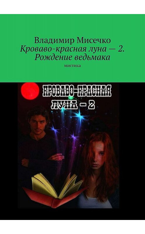 Обложка книги «Кроваво-красная луна – 2. Рождение ведьмака. Мистика» автора Владимир Мисечко. ISBN 9785449390813.
