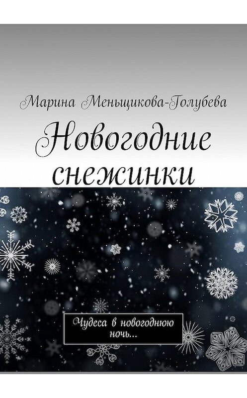 Обложка книги «Новогодние снежинки. Чудеса в новогоднюю ночь…» автора Мариной Меньщикова-Голубевы. ISBN 9785448358418.