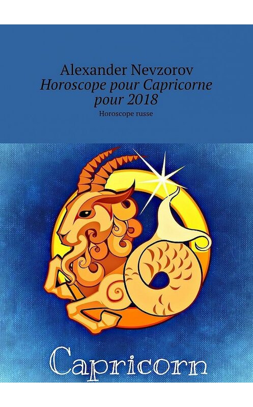 Обложка книги «Horoscope pour Capricorne pour 2018. Horoscope russe» автора Александра Невзорова. ISBN 9785448571350.