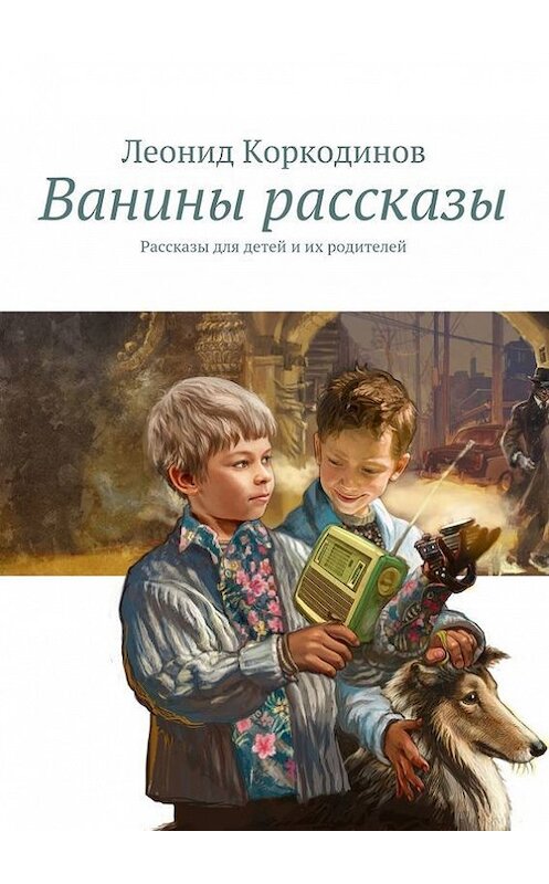 Обложка книги «Ванины рассказы. Рассказы для детей и их родителей» автора Леонида Коркодинова. ISBN 9785448316418.