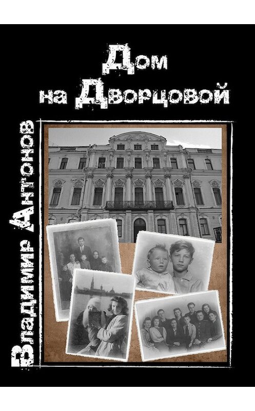 Обложка книги «Дом на Дворцовой» автора Владимира Антонова издание 2015 года. ISBN 9785739901970.