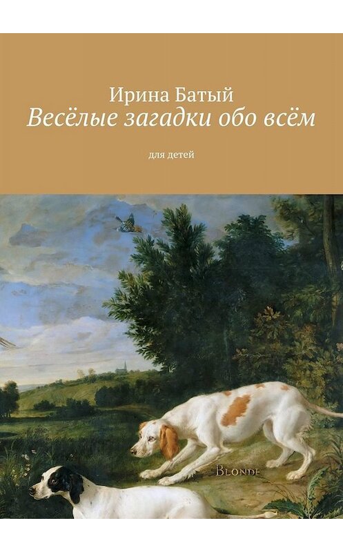 Обложка книги «Весёлые загадки обо всём. Для детей» автора Ириной Батый. ISBN 9785005005953.