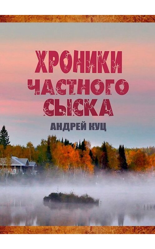 Обложка книги «Хроники частного сыска» автора Андрея Куца. ISBN 9785448592072.