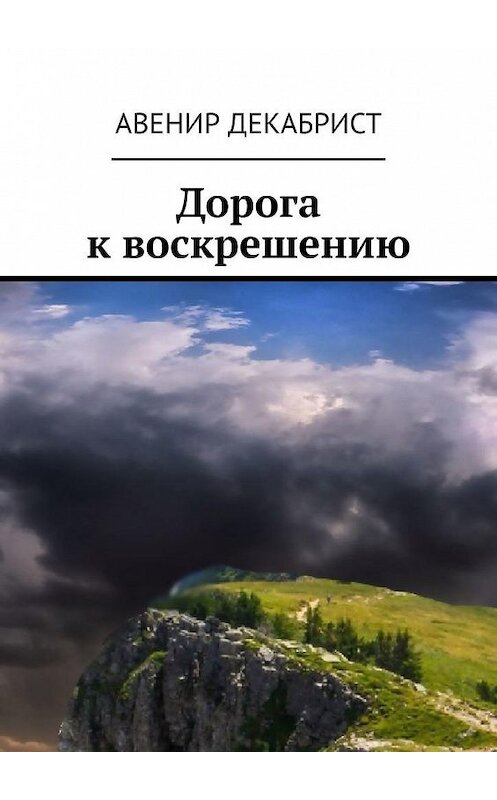 Обложка книги «Дорога к воскрешению» автора Авенира Декабриста. ISBN 9785005196033.