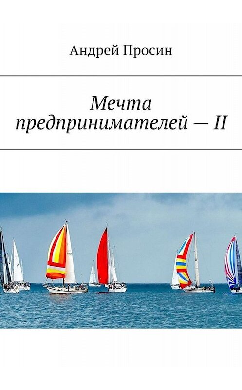 Обложка книги «Мечта предпринимателей – II» автора Андрея Просина. ISBN 9785449694485.