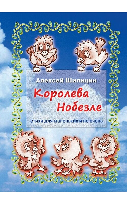 Обложка книги «Королева Нобезле. Стихи для маленьких и не очень» автора Алексея Шипицина. ISBN 9785448362392.