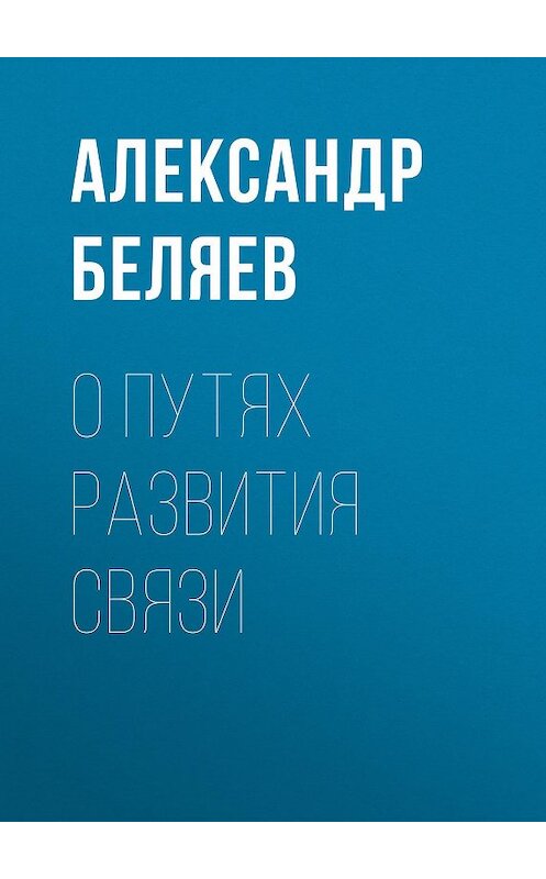 Обложка книги «О путях развития связи» автора Александра Беляева.