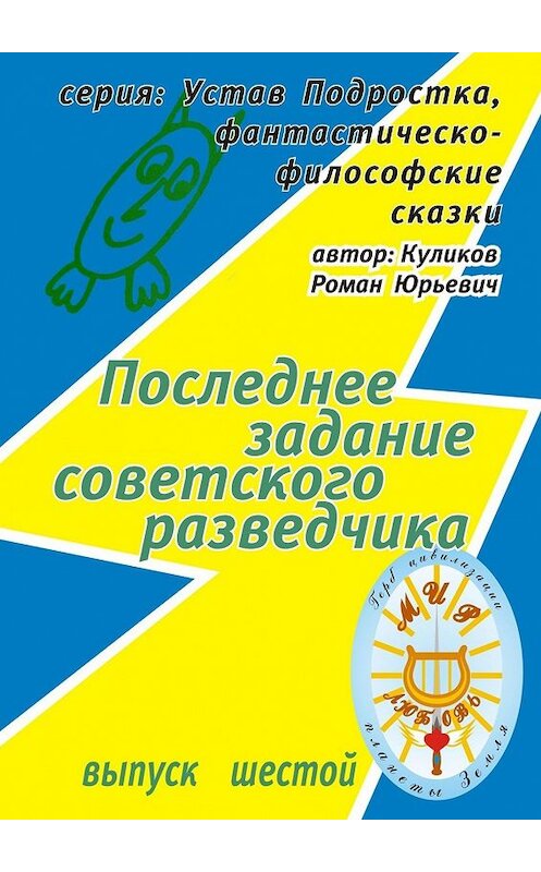 Обложка книги «Последнее задание советского разведчика. Серия: Устав Подростка, фантастическо-философские сказки. Выпуск шестой» автора Романа Куликова. ISBN 9785448549151.