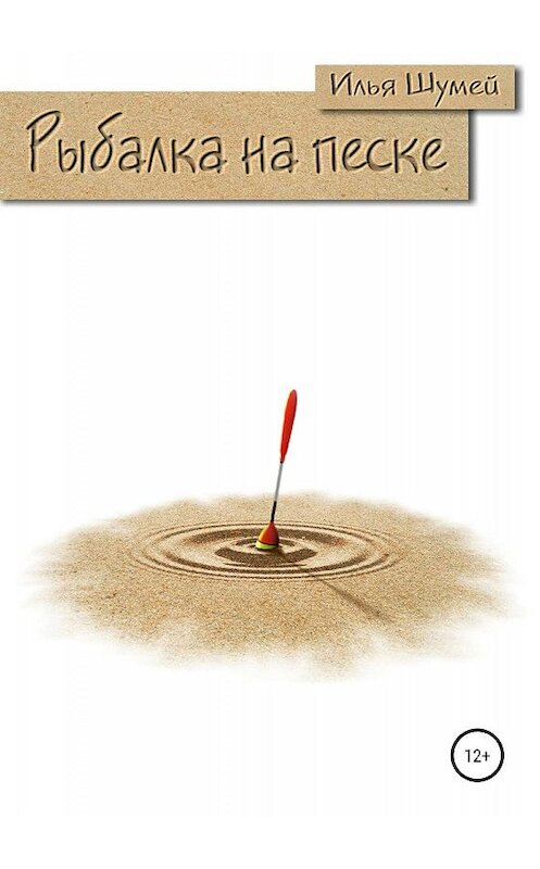 Обложка книги «Рыбалка на песке» автора Ильи Шумея издание 2019 года.