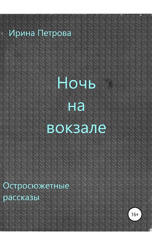 Обложка книги «Ночь на вокзале. Сборник рассказов» автора Ириной Петровы издание 2020 года.