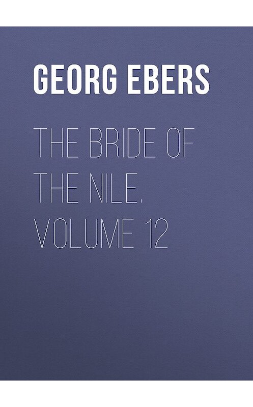 Обложка книги «The Bride of the Nile. Volume 12» автора Georg Ebers.