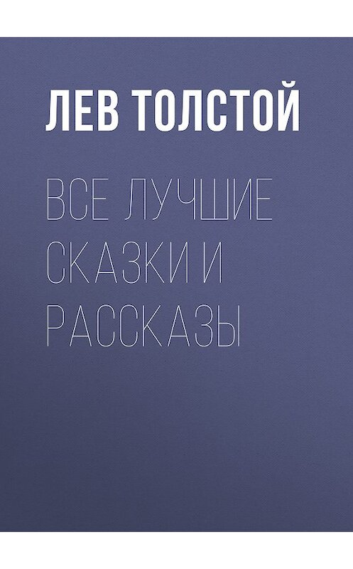 Обложка книги «Все лучшие сказки и рассказы» автора Лева Толстоя издание 2013 года. ISBN 9785170489671.