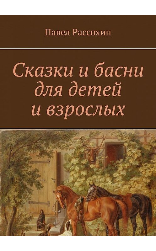 Обложка книги «Сказки и басни для детей и взрослых» автора Павела Рассохина. ISBN 9785449388629.