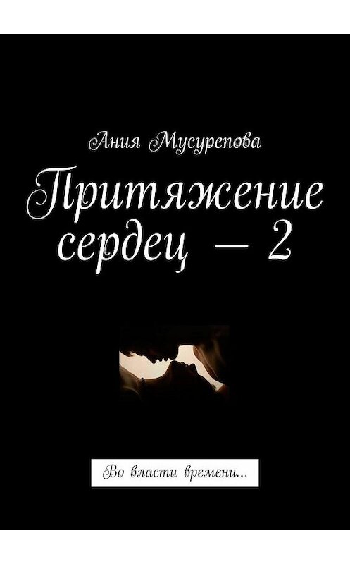 Обложка книги «Притяжение сердец – 2. Во власти времени…» автора Ании Мусуреповы. ISBN 9785448375514.