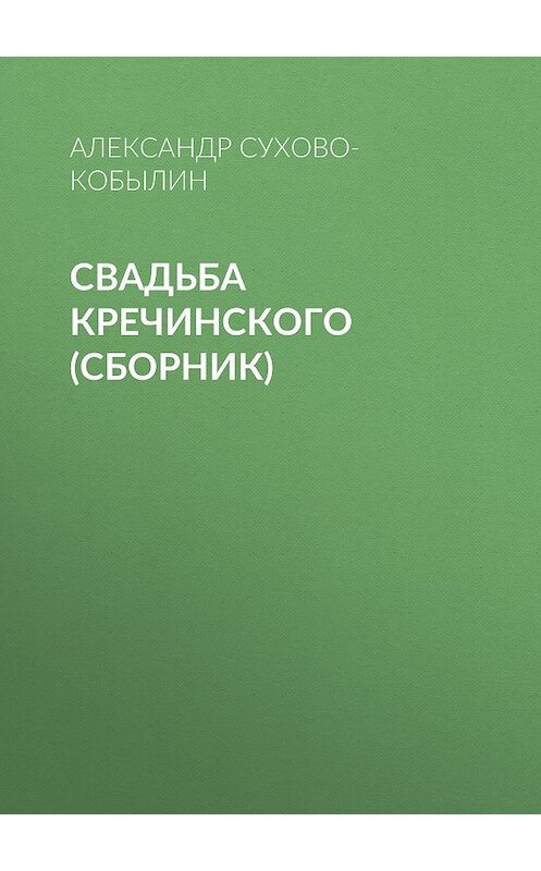Обложка книги «Свадьба Кречинского (сборник)» автора Александра Сухово-Кобылина издание 2007 года. ISBN 9785699205448.