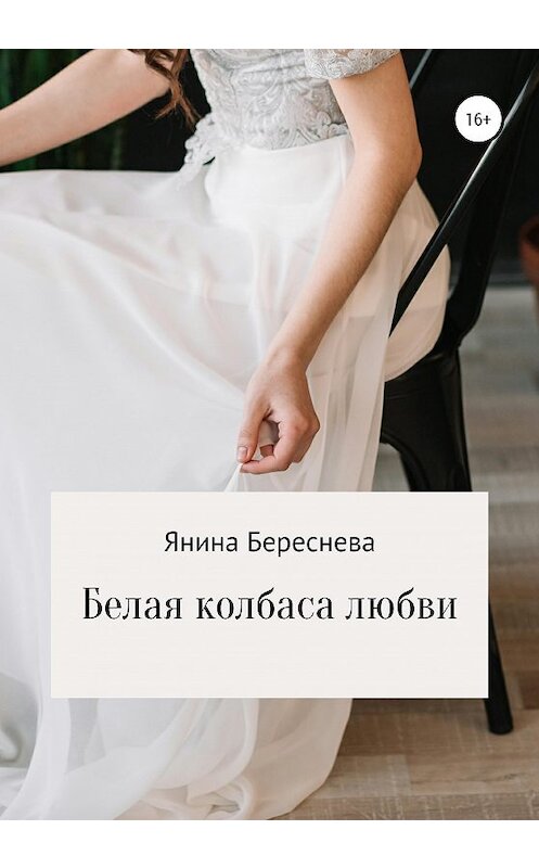 Обложка книги «Белая колбаса любви» автора Яниной Бересневы издание 2020 года.