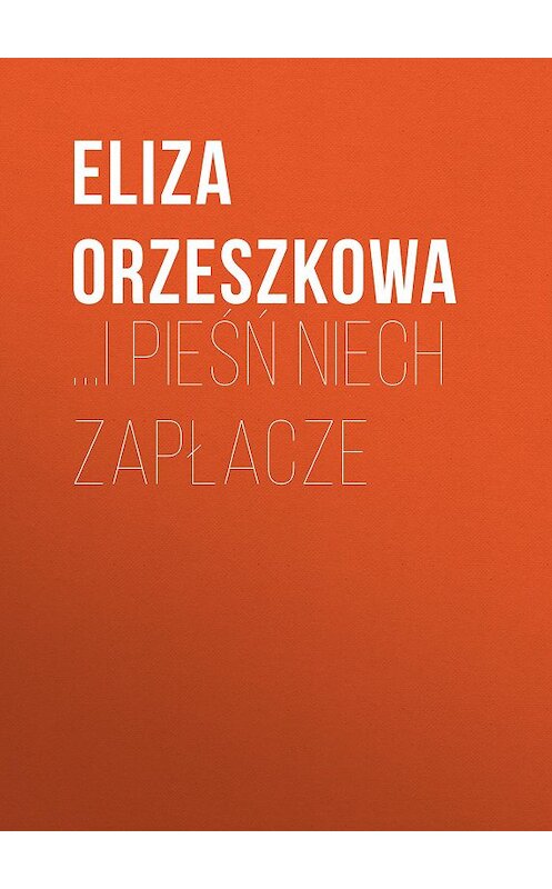 Обложка книги «…i pieśń niech zapłacze» автора Eliza Orzeszkowa.