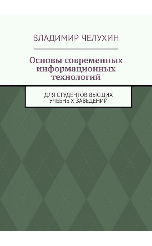 Обложка книги «Основы современных информационных технологий. Для студентов высших учебных заведений» автора Владимира Челухина. ISBN 9785449396099.