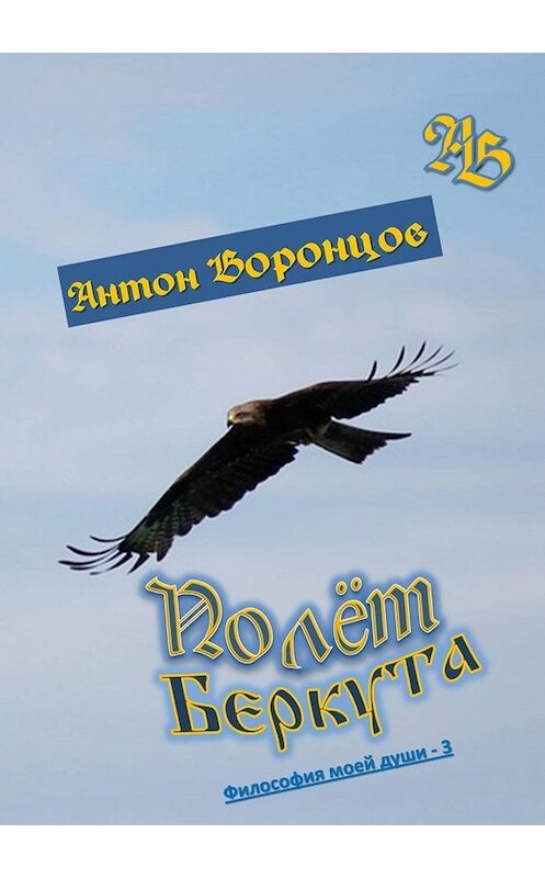 Обложка книги «Полёт беркута. Философия моей души – 3» автора Антона Воронцова. ISBN 9785449841469.