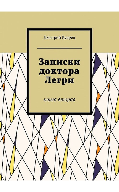 Обложка книги «Записки доктора Легри. Книга вторая» автора Дмитрия Кудреца. ISBN 9785449379184.