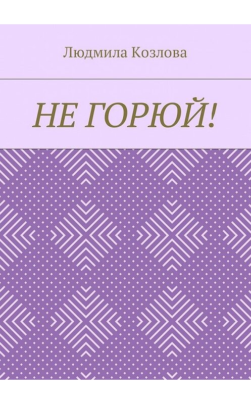 Обложка книги «Не горюй!» автора Людмилы Козловы. ISBN 9785449039514.