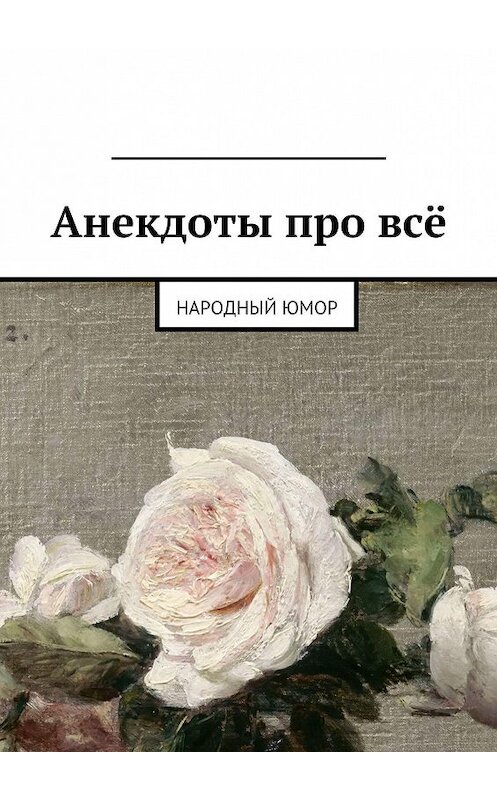 Обложка книги «Анекдоты про всё. Народный юмор» автора Михаила Курсеева. ISBN 9785449015846.