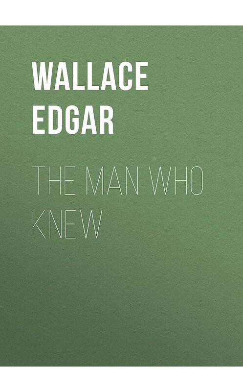 Обложка книги «The Man Who Knew» автора Edgar Wallace.