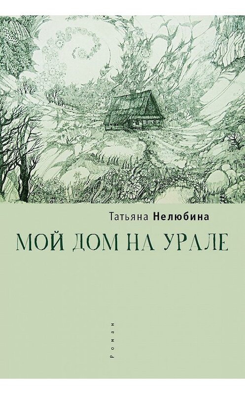 Обложка книги «Мой дом на Урале» автора Татьяны Нелюбины издание 2015 года. ISBN 9785906792501.