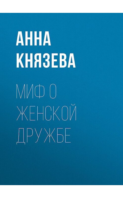 Обложка книги «Миф о женской дружбе» автора Анны Князевы издание 2019 года.