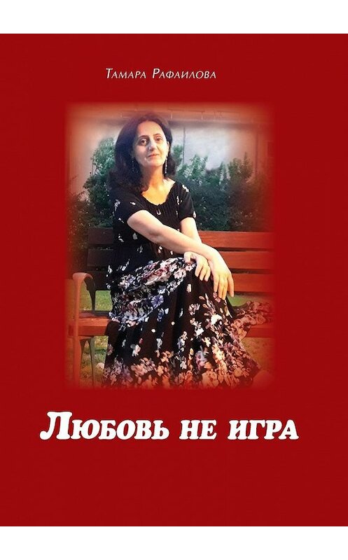 Обложка книги «Любовь не игра. Стихи и песни» автора Тамары Рафаиловы. ISBN 9785449334954.