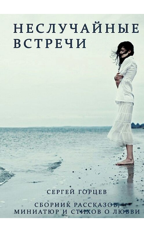 Обложка книги «Неслучайные встречи. Сборник рассказов, миниатюр и стихов о любви» автора Сергея Горцева. ISBN 9785448363917.