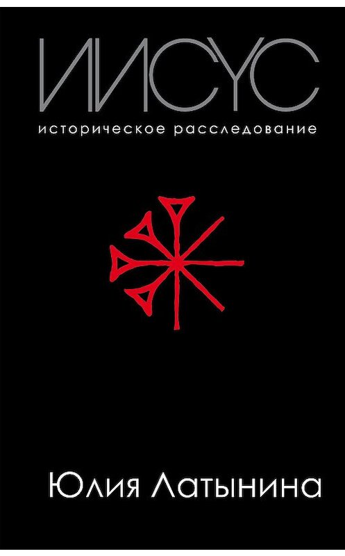 Обложка книги «Иисус. Историческое расследование» автора Юлии Латынины издание 2018 года. ISBN 9785040991549.