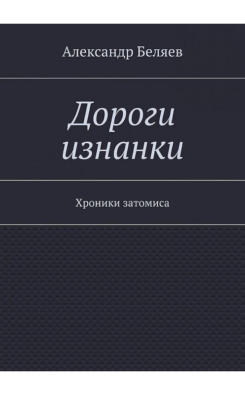 Обложка книги «Дороги изнанки. Хроники затомиса» автора Александра Беляева. ISBN 9785448352225.
