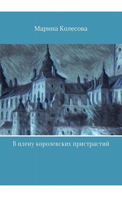 Обложка книги «В плену королевских пристрастий» автора Мариной Колесовы издание 2018 года.