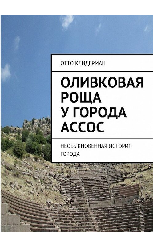 Обложка книги «Оливковая роща у города Ассос. Необыкновенная история города» автора Отто Клидермана. ISBN 9785447453275.