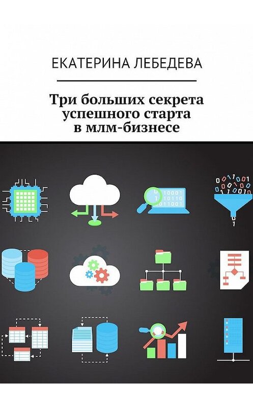 Обложка книги «Три больших секрета успешного старта в млм-бизнесе» автора Екатериной Лебедевы. ISBN 9785449088581.