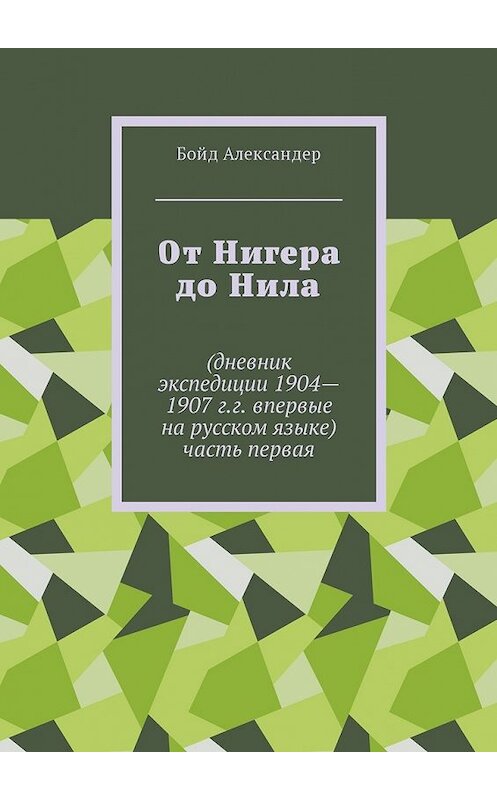 Обложка книги «От Нигера до Нила. Дневник экспедиции 1904—1907 г.г. Впервые на русском языке. Часть первая» автора Бойда Александера. ISBN 9785449030078.