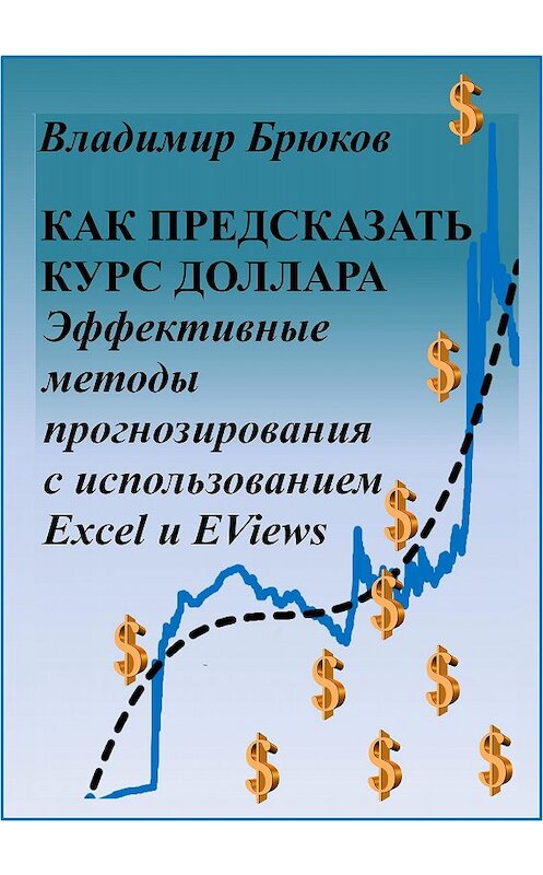 Обложка книги «Как предсказать курс доллара. Эффективные методы прогнозирования с использованием Excel и EViews» автора Владимира Брюкова.