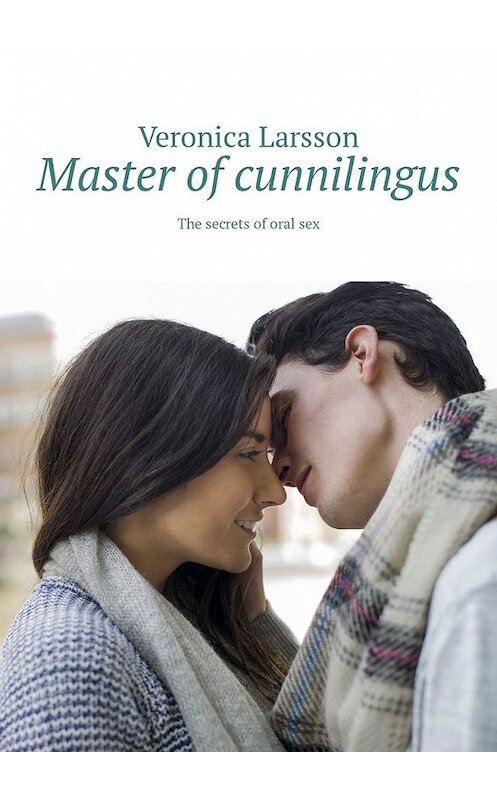 Обложка книги «Master of cunnilingus. The secrets of oral sex» автора Veronica Larsson. ISBN 9785449304247.